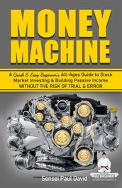 Money Machine - A Quick & Easy Beginner s All-Ages Guide to Stock Market Investing & Building Passive Income Without the Risk of Trial & Error