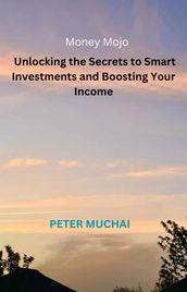 Money Mojo: Unlocking the Secrets to Smart Investments and Boosting Your Income