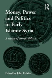 Money, Power and Politics in Early Islamic Syria