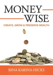 Money-Wise: Create, Grow and Preserve Wealth