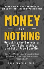 Money for Nothing: Unlocking the Secrets of Grants, Scholarships, and Other Free Benefits