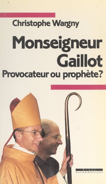 Monseigneur Gaillot, provocateur ou prophète ? - Christophe Wargny