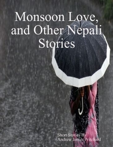 Monsoon Love, and Other Nepali Stories - Andrew James Pritchard