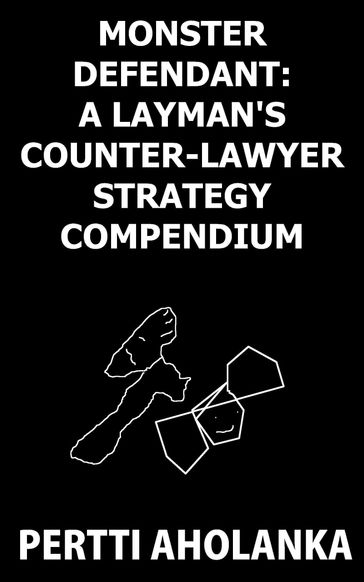 Monster Defendant: A Layman's Counter-Lawyer Strategy Compendium - Pertti Aholanka