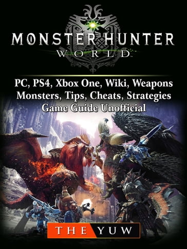 Monster Hunter World, PC, PS4, Xbox One, Wiki, Weapons, Monsters, Tips, Cheats, Strategies, Game Guide Unofficial - THE YUW