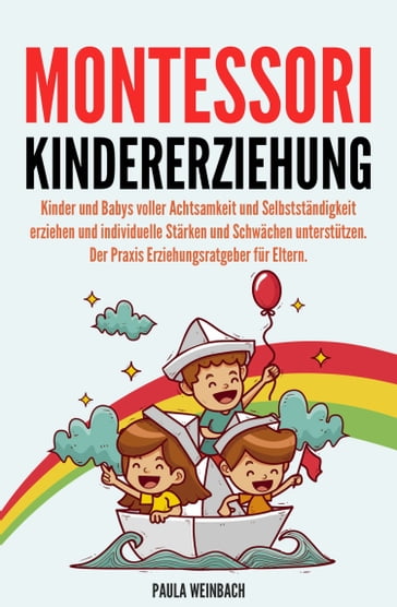 Montessori Kindererziehung: Kinder und Babys voller Achtsamkeit und Selbstständigkeit erziehen und individuelle Stärken und Schwächen unterstützen - Paula Weinbach
