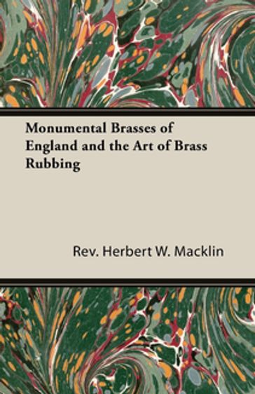 Monumental Brasses of England and the Art of Brass Rubbing - Rev Herbert W. Macklin