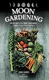 Moon Gardening - Ancient and Natural Ways to Grow Healthier, Tastier Food