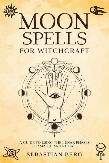 Moon Spells for Witchcraft: A Guide to Using the Lunar Phases for Magic and Rituals - Sebastian Berg