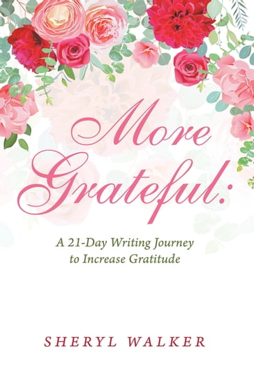 More Grateful: a 21-Day Writing Journey to Increase Gratitude - Sheryl Walker