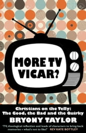 More TV Vicar?: Christians on the Telly: The Good, The Bad and the Quirky