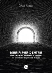 Morir por dentro: una guía para entender y superar el trastorno depresivo mayor