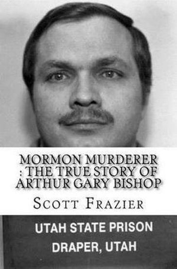Mormon Murderer : The True Story of Arthur Gary Bishop - SCOTT FRAZIER