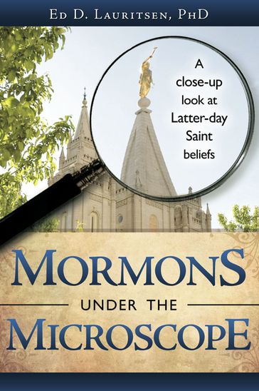 Mormons Under the Microscope: A Close-up Look at Latter-day Saint Beliefs - PhD Ed D. Lauritsen
