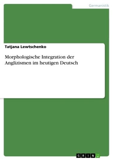 Morphologische Integration der Anglizismen im heutigen Deutsch - Tatjana Lewtschenko