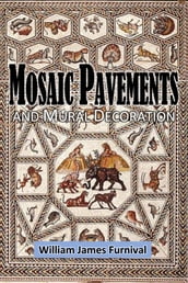 Mosaic Pavements and Mural Decoration:: notes and excerpts on their history, materials, manufacture & use