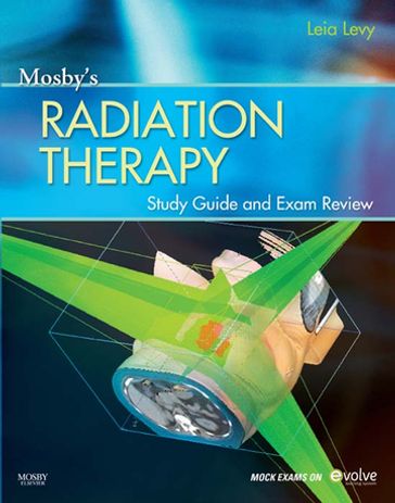 Mosby's Radiation Therapy Study Guide and Exam Review - Leia Levy - Ed.D. - R.T.(T).