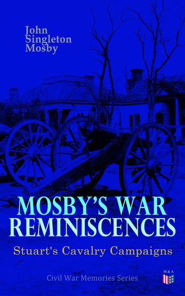 Mosby's War Reminiscences - Stuart's Cavalry Campaigns - John Singleton Mosby