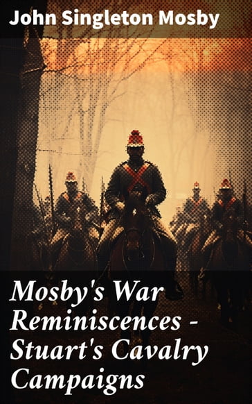 Mosby's War Reminiscences - Stuart's Cavalry Campaigns - John Singleton Mosby