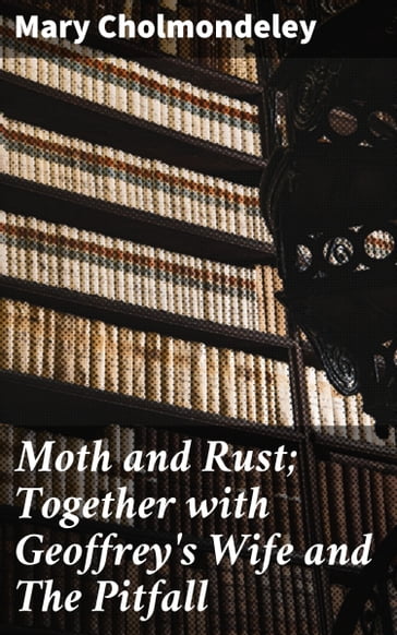 Moth and Rust; Together with Geoffrey's Wife and The Pitfall - Mary Cholmondeley