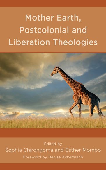 Mother Earth, Postcolonial and Liberation Theologies - Megan Bedford-Strohm - Alease A. Brown - Lydia Chemei - Yoknyam Dabale - Nontando Hadebe - Ericka S. Dunbar Hill - Otto-Friedrich Universitat Bamberg Kudzai Biri - St. Pauls University Esther Mombo - Midlands State University Sophia Chirongoma