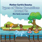 Mother Earth s Beauty: Types of Water Formations Around Us (For Early Learners)