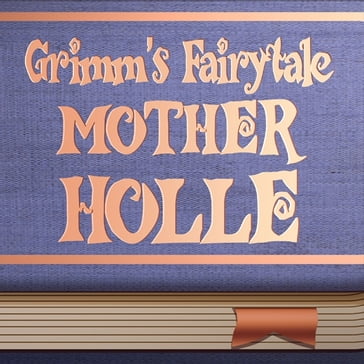 Mother Holle - Jacob Grimm - Wilhelm Grimm