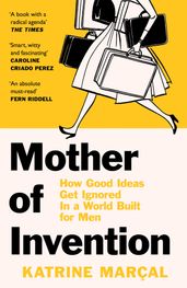 Mother of Invention: How Good Ideas Get Ignored in a World Built for Men
