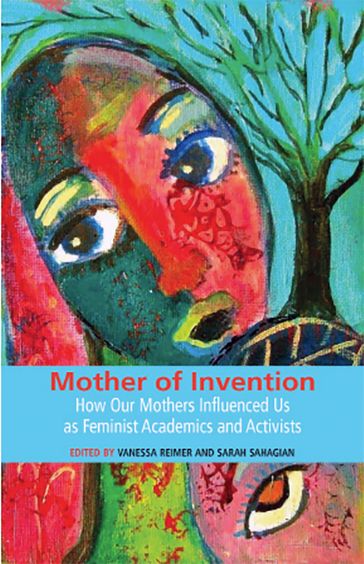 Mother of Invention: How Our Mothers Influenced Us as Feminist Acadamics and Activists - Vanessa Reimer