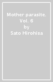 Mother parasite. Vol. 6