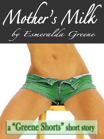 Mother's Milk; A Short Story of Eroticized Breast Milk - Esmeralda Greene