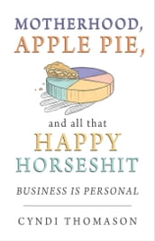Motherhood Apple Pie and All That Happy Horseshit: Business Is Personal