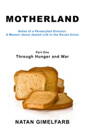 Motherland: Notes of a Persecuted Director, A Memoir about Jewish Life in the Soviet Union, Part I - Through Hunger and War