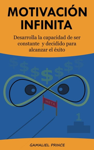 Motivación infinita: desarrolla la capacidad de ser constante y decidido para alcanzar el éxito - GAMALIEL PRINCE