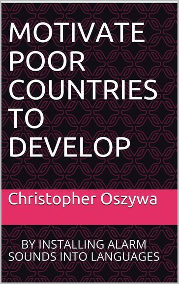 Motivate Poor Countries to Develop: By Installing Alarm Sounds into Languages - Chris Oszywa