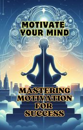 Motivate Your Mind:Mastering Motivation for Success