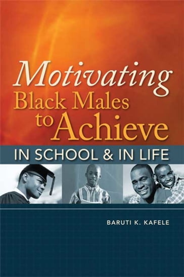 Motivating Black Males to Achieve in School and in Life - Baruti K. Kafele