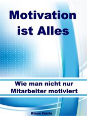 Motivation ist Alles  Wie man nicht nur Mitarbeiter motiviert