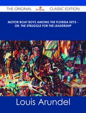 Motor Boat Boys Among the Florida Keys - Or, The Struggle for the Leadership - The Original Classic Edition