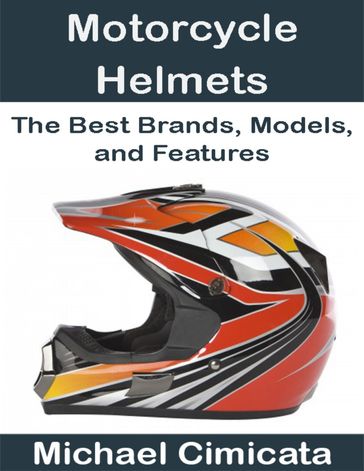 Motorcycle Helmets: The Best Brands, Models, and Features - Michael Cimicata