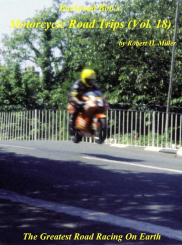 Motorcycle Road Trips (Vol. 18) Isle of Man TT Races - The Greatest Road Racing On Earth - Backroad Bob - Robert H. Miller