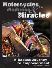 Motorcycles, Madness & Miracles - A Badass Journey to Empowerment