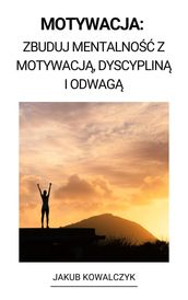 Motywacja: Zbuduj Mentalnos z Motywacj, Dyscyplin i Odwag