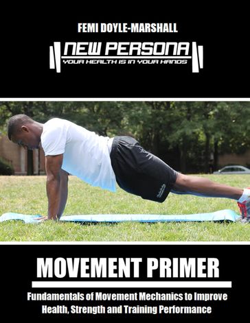 Movement Primer: Fundamentals of Movement Mechanics to Improve Health, Strength and Training Performance - Femi Doyle-Marshall