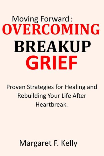 Moving Forward: Overcoming Breakup Grief - Margaret F. Kelly