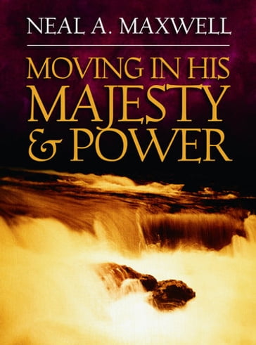 Moving in His Majesty and Power - Neal A. Maxwell