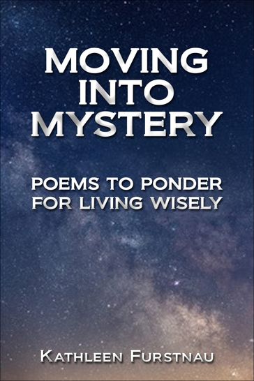 Moving Into Mystery: Poems to Ponder for Living Wisely - Kathleen Furstnau