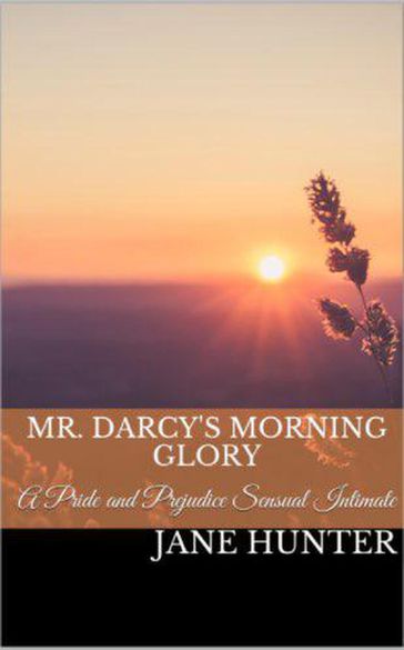 Mr. Darcy's Morning Glory: A Pride and Prejudice Sensual Intimate Novella - Jane Hunter