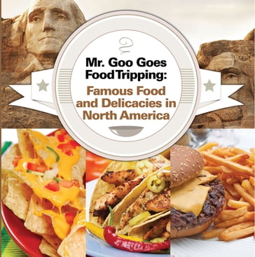 Mr. Goo Goes Food Tripping: Famous Food and Delicacies in North America - Baby Professor