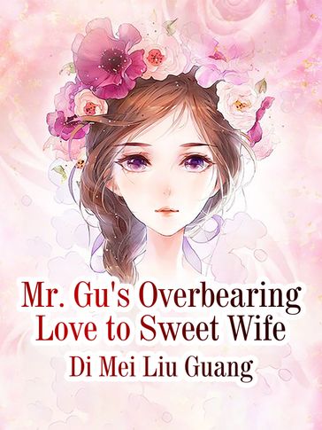 Mr. Gu's Overbearing Love to Sweet Wife - Di MeiLiuGuang - Lemon Novel